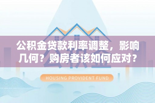 桃山公积金贷款利率调整，影响几何？购房者该如何应对？