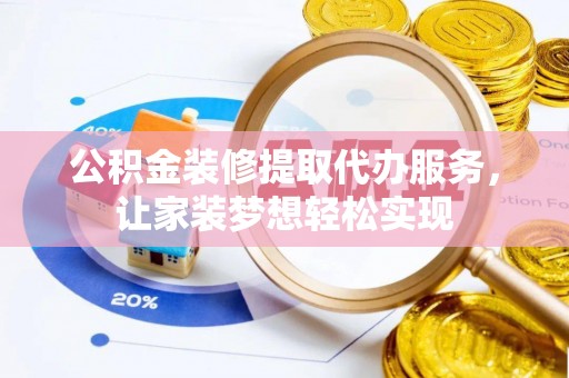 桃山公积金装修提取代办服务，让家装梦想轻松实现