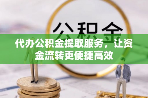 桃山代办公积金提取服务，让资金流转更便捷高效