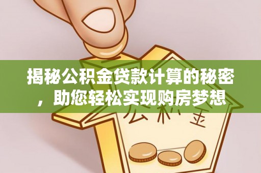 桃山揭秘公积金贷款计算的秘密，助您轻松实现购房梦想