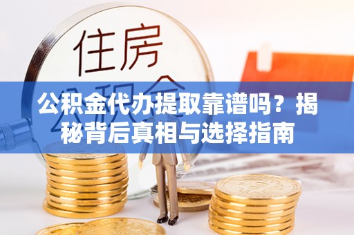 桃山公积金代办提取靠谱吗？揭秘背后真相与选择指南