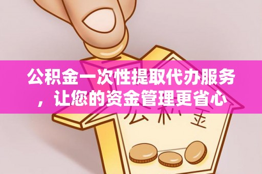 桃山公积金一次性提取代办服务，让您的资金管理更省心