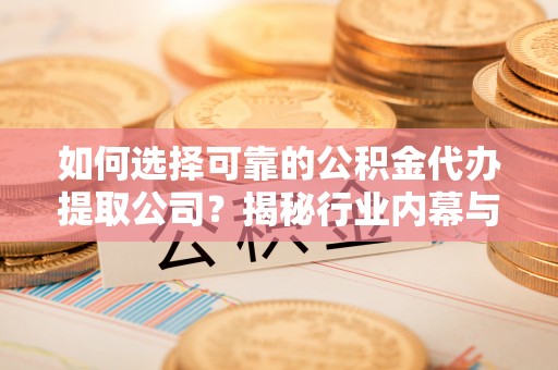 桃山如何选择可靠的公积金代办提取公司？揭秘行业内幕与服务指南