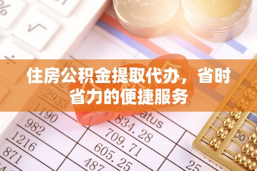 桃山住房公积金提取代办，省时省力的便捷服务