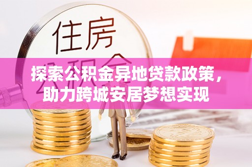 桃山探索公积金异地贷款政策，助力跨城安居梦想实现
