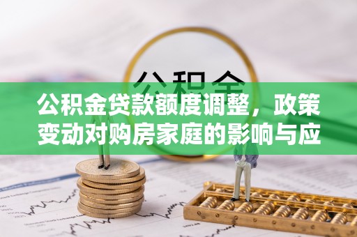 桃山公积金贷款额度调整，政策变动对购房家庭的影响与应对策略