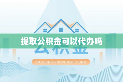桃山提取公积金可以代办吗