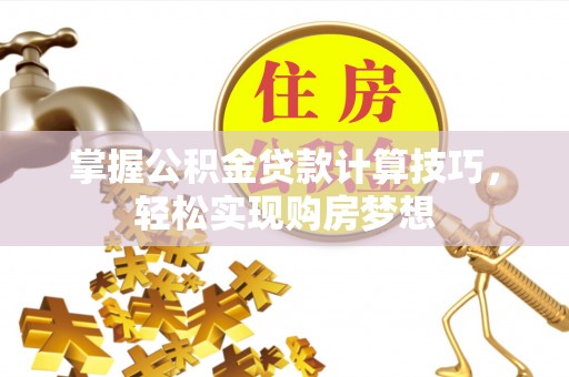 桃山掌握公积金贷款计算技巧，轻松实现购房梦想