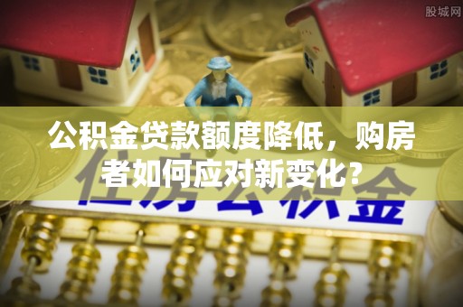 桃山公积金贷款额度降低，购房者如何应对新变化？