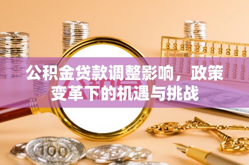 桃山公积金贷款调整影响，政策变革下的机遇与挑战
