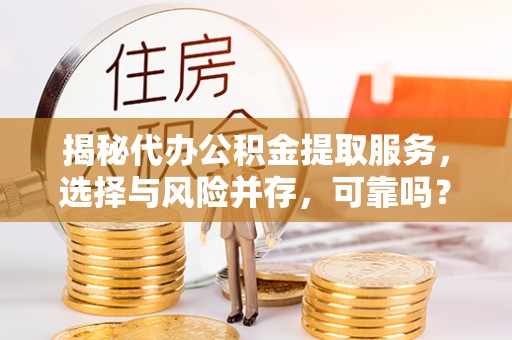 桃山揭秘代办公积金提取服务，选择与风险并存，可靠吗？