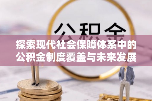 桃山探索现代社会保障体系中的公积金制度覆盖与未来发展