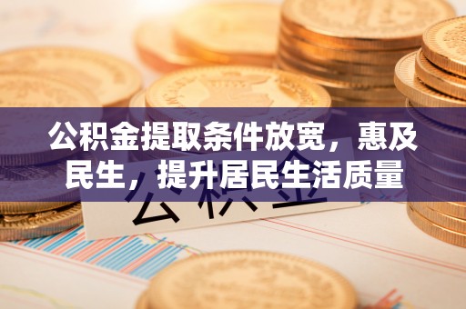 桃山公积金提取条件放宽，惠及民生，提升居民生活质量