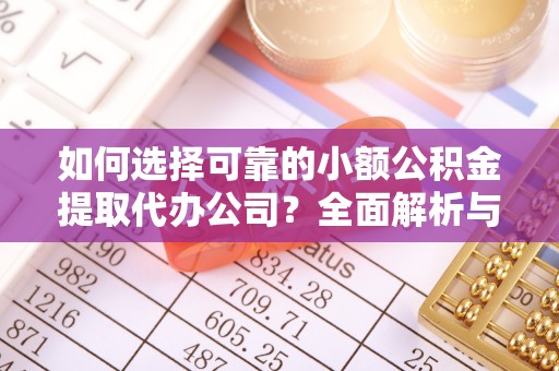 桃山如何选择可靠的小额公积金提取代办公司？全面解析与实用指南