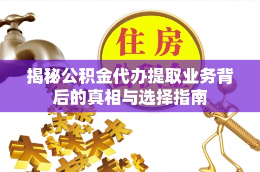 桃山揭秘公积金代办提取业务背后的真相与选择指南