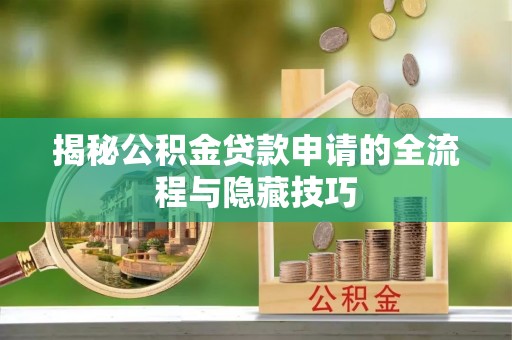 桃山揭秘公积金贷款申请的全流程与隐藏技巧