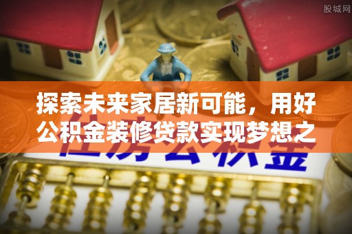 桃山探索未来家居新可能，用好公积金装修贷款实现梦想之家