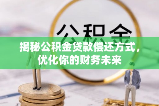 桃山揭秘公积金贷款偿还方式，优化你的财务未来