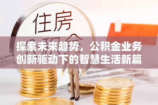 桃山探索未来趋势，公积金业务创新驱动下的智慧生活新篇章