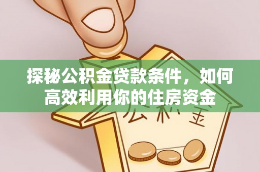 桃山探秘公积金贷款条件，如何高效利用你的住房资金