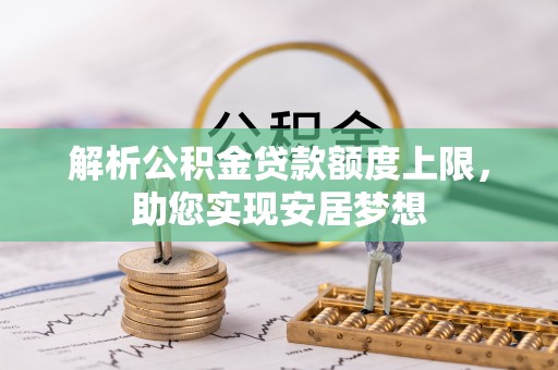 桃山解析公积金贷款额度上限，助您实现安居梦想