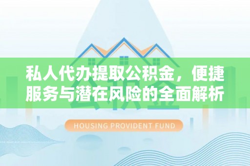 桃山私人代办提取公积金，便捷服务与潜在风险的全面解析