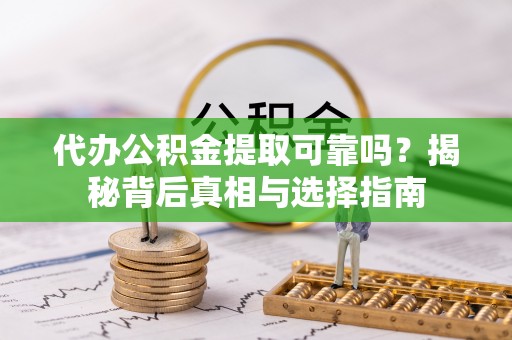 桃山代办公积金提取可靠吗？揭秘背后真相与选择指南