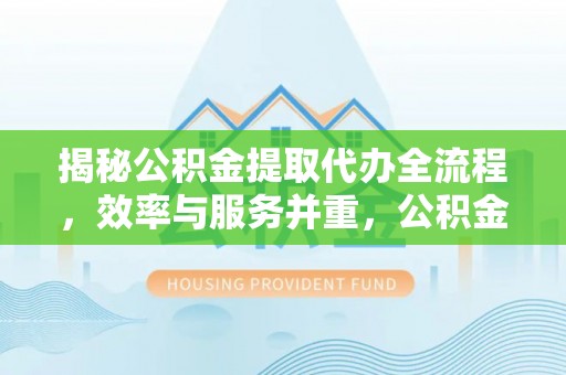 桃山揭秘公积金提取代办全流程，效率与服务并重，公积金提取代办要多久不再是难题