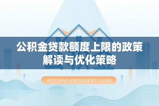 桃山公积金贷款额度上限的政策解读与优化策略