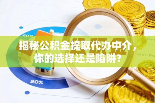 桃山揭秘公积金提取代办中介，你的选择还是陷阱？
