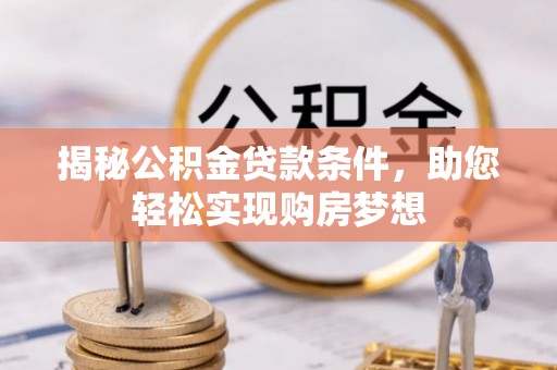 桃山揭秘公积金贷款条件，助您轻松实现购房梦想