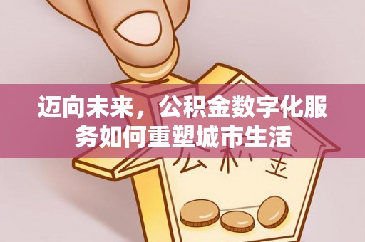 桃山迈向未来，公积金数字化服务如何重塑城市生活