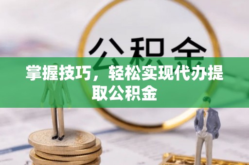 桃山掌握技巧，轻松实现代办提取公积金