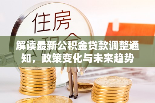 桃山解读最新公积金贷款调整通知，政策变化与未来趋势