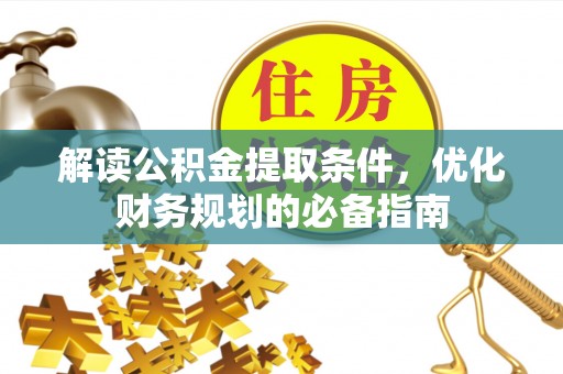 桃山解读公积金提取条件，优化财务规划的必备指南