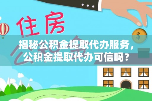 桃山揭秘公积金提取代办服务，公积金提取代办可信吗？