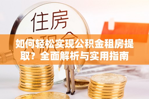 桃山如何轻松实现公积金租房提取？全面解析与实用指南