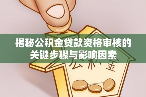 桃山揭秘公积金贷款资格审核的关键步骤与影响因素