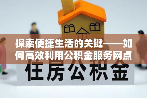 桃山探索便捷生活的关键——如何高效利用公积金服务网点查询功能