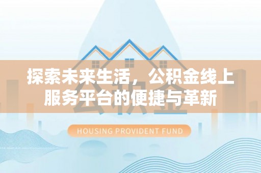 桃山探索未来生活，公积金线上服务平台的便捷与革新