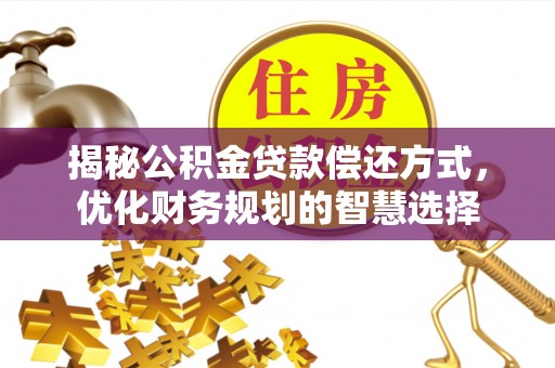 桃山揭秘公积金贷款偿还方式，优化财务规划的智慧选择