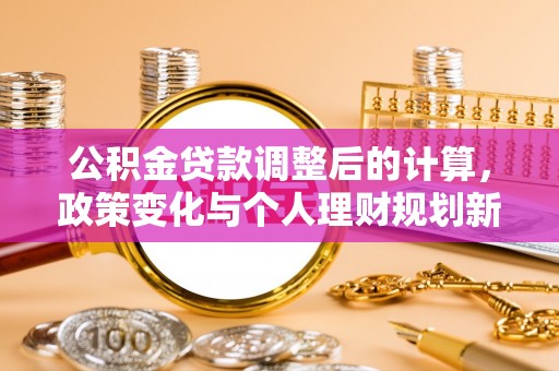 桃山公积金贷款调整后的计算，政策变化与个人理财规划新方向