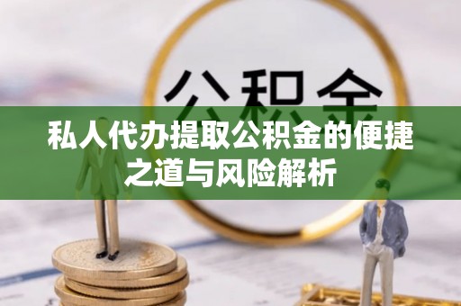 桃山私人代办提取公积金的便捷之道与风险解析