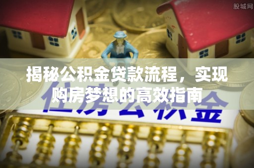 桃山揭秘公积金贷款流程，实现购房梦想的高效指南