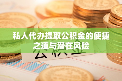 桃山私人代办提取公积金的便捷之道与潜在风险
