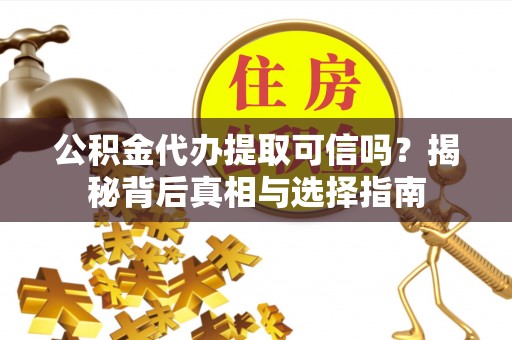 桃山公积金代办提取可信吗？揭秘背后真相与选择指南