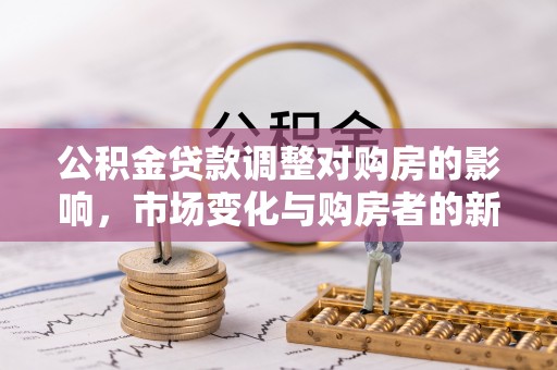 桃山公积金贷款调整对购房的影响，市场变化与购房者的新选择