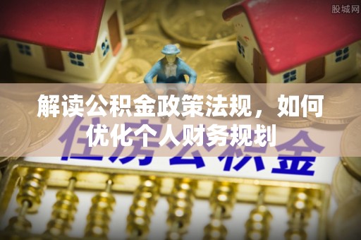桃山解读公积金政策法规，如何优化个人财务规划
