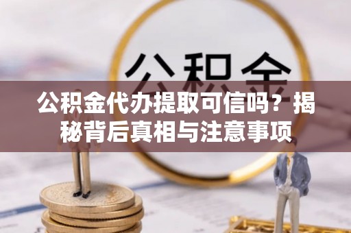 桃山公积金代办提取可信吗？揭秘背后真相与注意事项