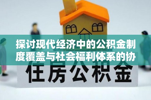 桃山探讨现代经济中的公积金制度覆盖与社会福利体系的协同发展